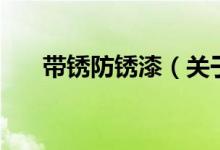 带锈防锈漆（关于带锈防锈漆的介绍）