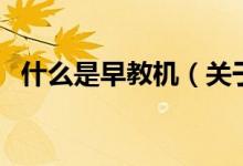 什么是早教机（关于什么是早教机的介绍）
