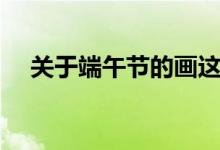 关于端午节的画这么画（端午节怎么画）