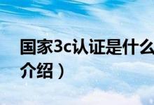 国家3c认证是什么意思（关于国家3c认证的介绍）