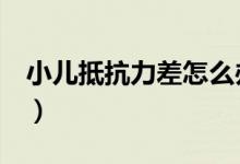 小儿抵抗力差怎么办（好的抵抗力需要这6点）