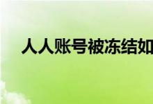人人账号被冻结如何处理（怎么找客服）