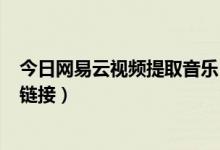 今日网易云视频提取音乐(在线网易云音乐提取 mp3 播放链接)