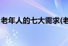 老年人的七大需求(老年人需求有哪些 (20条))