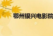 鄂州银兴电影院（鄂州银兴电影院）