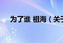 为了谁 祖海（关于为了谁 祖海的介绍）
