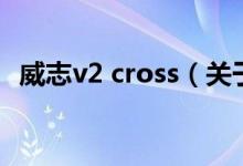 威志v2 cross（关于威志v2 cross的介绍）
