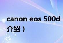 canon eos 500d（关于canon eos 500d的介绍）