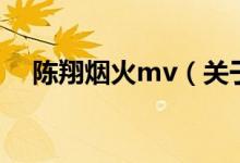 陈翔烟火mv（关于陈翔烟火mv的介绍）