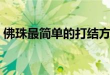 佛珠最简单的打结方法（佛珠打结方法介绍）