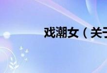 戏潮女（关于戏潮女的介绍）