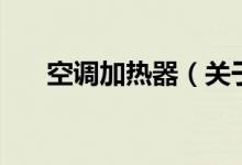 空调加热器(关于空调加热器的介绍)