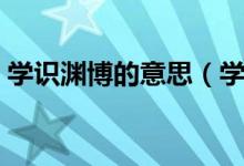学识渊博的意思(学识渊博的近义词有哪些)