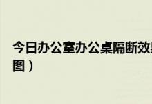 今日办公室办公桌隔断效果图(与众不同的办公室隔断效果图)