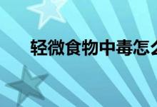 轻微食物中毒怎么办（有三个方法！）