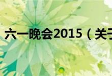 六一晚会2015(关于六一晚会2015的介绍)