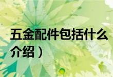 五金配件包括什么（关于五金配件包括什么的介绍）