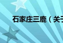 石家庄三鹿（关于石家庄三鹿的介绍）
