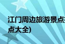 江门周边旅游景点推荐一天(江门周边旅游景点大全)