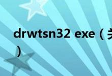 drwtsn32 exe（关于drwtsn32 exe的介绍）