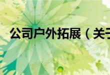 公司户外拓展（关于公司户外拓展的介绍）