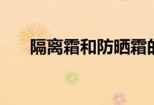 隔离霜和防晒霜的区别（作用不一样）
