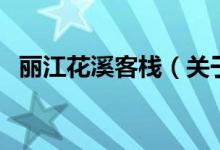 丽江花溪客栈（关于丽江花溪客栈的介绍）