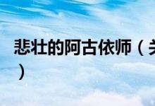 悲壮的阿古依师（关于悲壮的阿古依师的介绍）