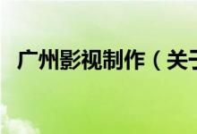 广州影视制作（关于广州影视制作的介绍）