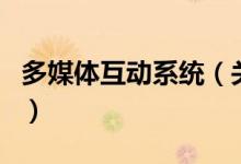 多媒体互动系统（关于多媒体互动系统的介绍）