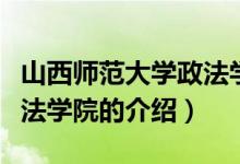 山西师范大学政法学院（关于山西师范大学政法学院的介绍）