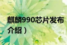 麒麟990芯片发布（关于麒麟990芯片发布的介绍）
