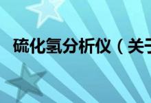 硫化氢分析仪(关于硫化氢分析仪的介绍)