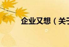 企业又想（关于企业又想的介绍）