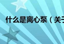 什么是离心泵（关于什么是离心泵的介绍）