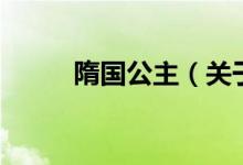 隋国公主（关于隋国公主的介绍）