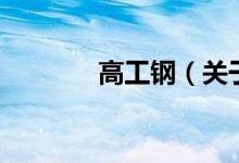 高工钢（关于高工钢的介绍）
