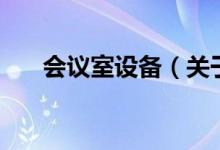 会议室设备（关于会议室设备的介绍）