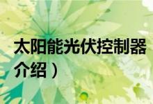 太阳能光伏控制器（关于太阳能光伏控制器的介绍）