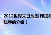 2012世界末日地图 印加残卷（关于2012世界末日地图 印加残卷的介绍）