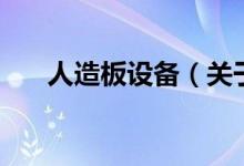 人造板设备（关于人造板设备的介绍）