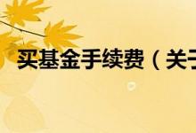 买基金手续费（关于买基金手续费的介绍）