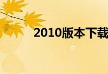 2010版本下载教程（2010下载）