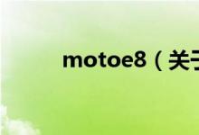 motoe8（关于motoe8的介绍）