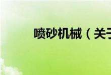 喷砂机械（关于喷砂机械的介绍）