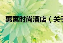 惠寓时尚酒店（关于惠寓时尚酒店的介绍）
