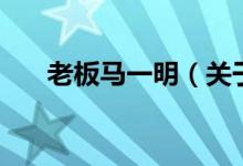 老板马一明（关于老板马一明的介绍）