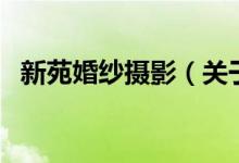 新苑婚纱摄影（关于新苑婚纱摄影的介绍）