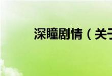 深瞳剧情（关于深瞳剧情的介绍）