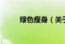 绿色瘦身（关于绿色瘦身的介绍）